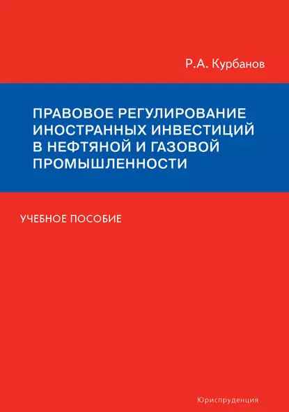 Обложка книги Правовое регулирование иностранных инвестиций в нефтяной и газовой промышленности. Учебное пособие, Р. А. Курбанов