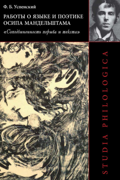 Ф. Б. Успенский - Работы о языке и поэтике Осипа Мандельштама. «Соподчиненность порыва и текста»