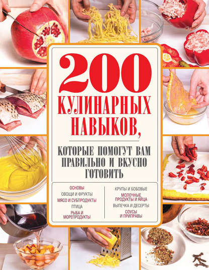 Группа авторов - 200 кулинарных навыков, которые помогут вам правильно и вкусно готовить