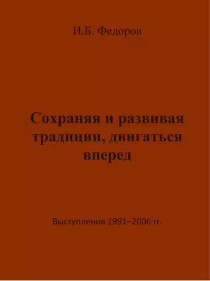 Обложка книги Сохраняя и развивая традиции, двигаться вперед. Выступления 1991 – 2006 гг., Игорь Федоров