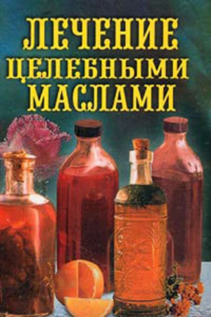 Обложка книги Лечение целебными маслами, Илья Рощин