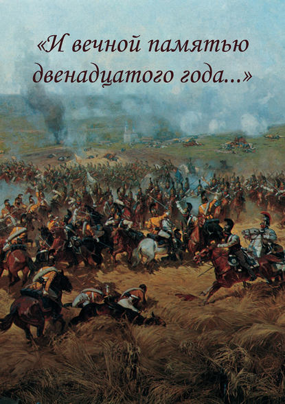 «И вечной памятью двенадцатого года…» (Коллектив авторов). 2013г. 