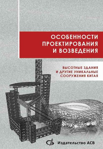 Особенности проектирования и возведения. Высотные здания и другие уникальные сооружения Китая (Коллектив авторов). 2013г. 