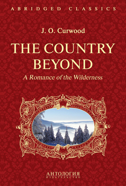 Джеймс Оливер Кервуд - The Country Beyond. A Romance of the Wilderness. В дебрях Севера. Романтическая история сурового края