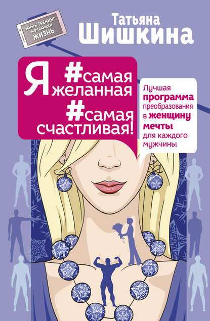 Татьяна Шишкина Я #самая желанная #самая счастливая! Лучшая программа преобразования в женщину мечты для каждого мужчины