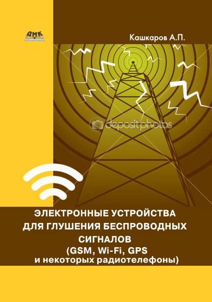 Андрей Петрович Кашкаров - Электронные устройства для глушения беспроводных сигналов (GSM, Wi-Fi, GPS и некоторых радиотелефонов)
