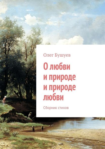 Олег Львович Бушуев — О любви и природе и природе любви. Сборник стихов