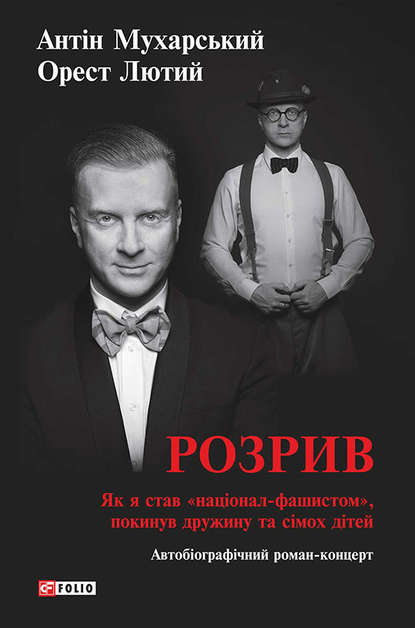 Розрив. Як я став «націонал-фашистом», покинув дружину та сімох дітей (Антін Мухарський). 2015г. 