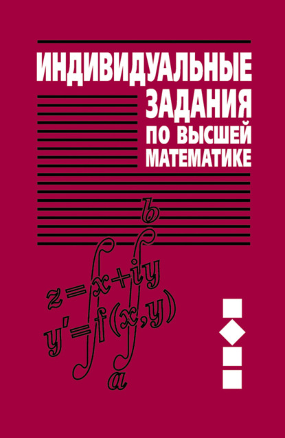 Индивидуальные задания по высшей математике. Часть 2. Комплексные числа. Неопределенные и определенные интегралы. Функции нескольких переменных. Обыкновенные дифференциальные уравнения (А. П. Рябушко). 2014г. 