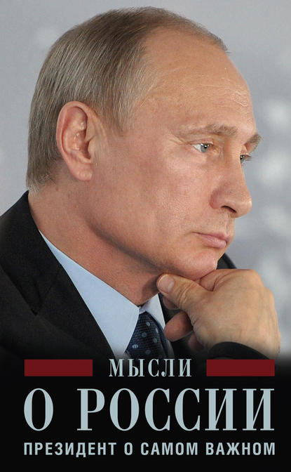 Владимир Владимирович Путин - Мысли о России. Президент о самом важном