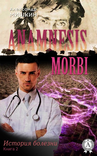 Anamnesis morbi (История болезни). Книга 2 Мишкин Александр