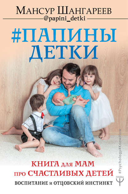 Мансур Шангареев — Папины детки. Книга для мам про счастливых детей, воспитание и отцовский инстинкт