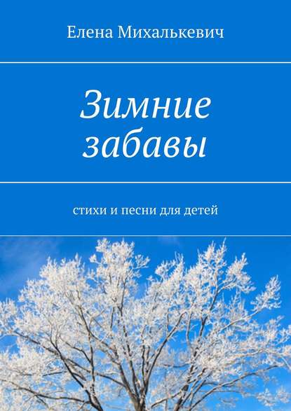 Елена Михалькевич — Зимние забавы. стихи и песни для детей
