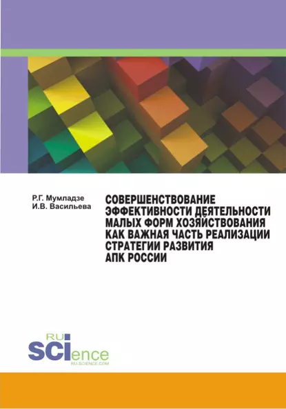 Обложка книги Совершенствование эффективности деятельности малых форм хозяйствования как важная часть реализации АПК России. (Аспирантура, Бакалавриат, Магистратура). Монография., Роман Георгиевич Мумладзе