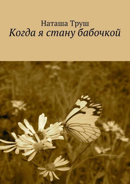 Наталья Рудольфовна Труш - Когда я стану бабочкой