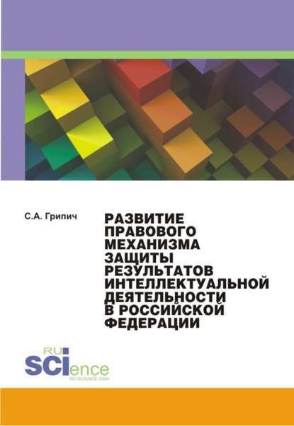 С. А. Грипич - Развитие правового механизма защиты результатов интеллектуальной деятельности в Российской Федерации