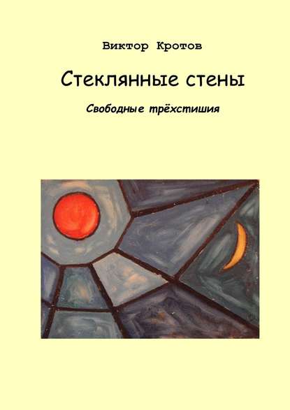 Виктор Гаврилович Кротов - Стеклянные стены. Свободные трёхстишия