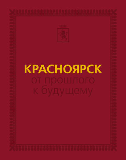 Группа авторов - Красноярск: от прошлого к будущему. Очерки истории города