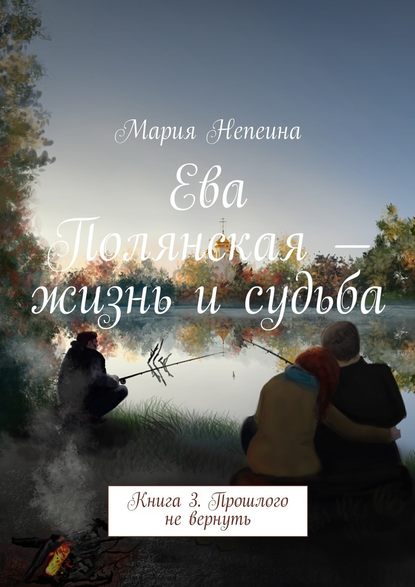 Мария Непеина — Ева Полянская – жизнь и судьба. Книга 3. Прошлого не вернуть