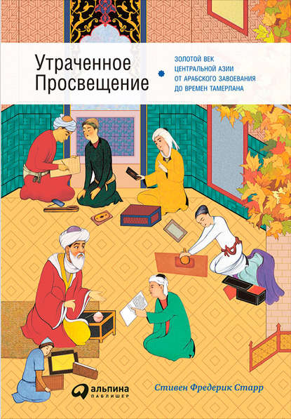 Стивен Старр — Утраченное Просвещение: Золотой век Центральной Азии от арабского завоевания до времен Тамерлана