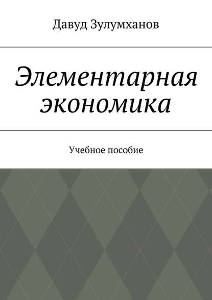 Зулумханов Давуд - Элементарная экономика. Учебное пособие