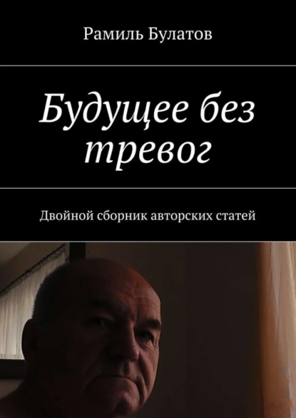 Обложка книги Будущее без тревог. Двойной сборник авторских статей, Рамиль Булатов