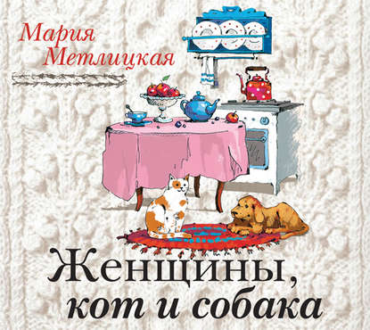 Женщины, кот и собака - Мария Метлицкая