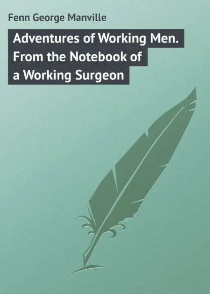 Обложка книги Adventures of Working Men. From the Notebook of a Working Surgeon, Fenn George Manville