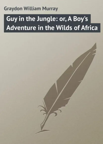 Обложка книги Guy in the Jungle: or, A Boy's Adventure in the Wilds of Africa, Graydon William Murray