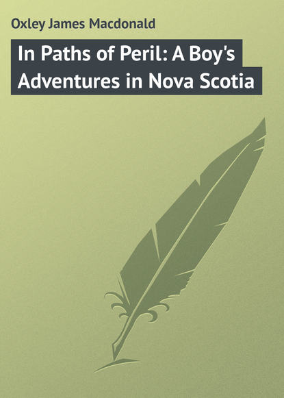 Oxley James Macdonald — In Paths of Peril: A Boy's Adventures in Nova Scotia