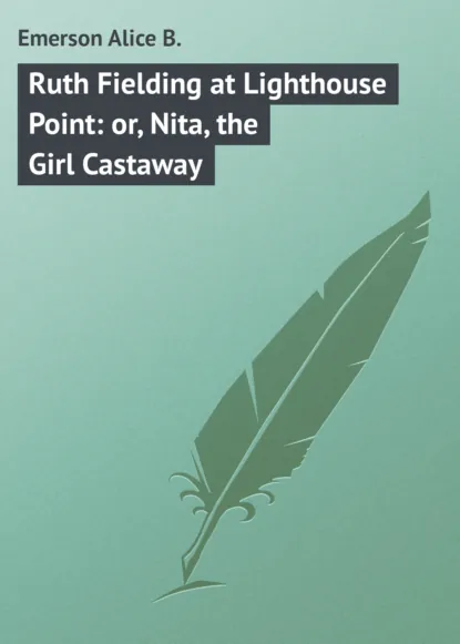 Обложка книги Ruth Fielding at Lighthouse Point: or, Nita, the Girl Castaway, Emerson Alice B.