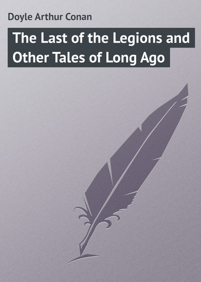 Doyle Arthur Conan — The Last of the Legions and Other Tales of Long Ago
