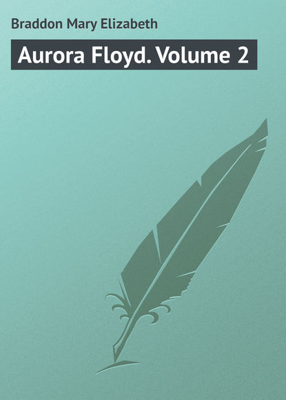 Aurora Floyd. Volume 2 (Мэри Элизабет Брэддон). 