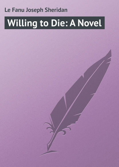 Le Fanu Joseph Sheridan — Willing to Die: A Novel