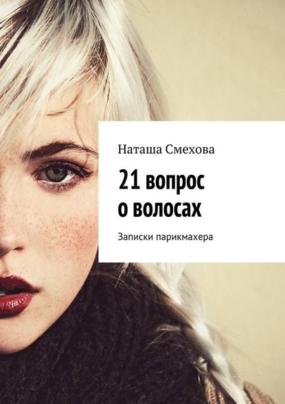 Наташа Смехова - 21 вопрос о волосах. Записки парикмахера