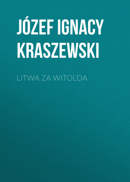 J?zef Ignacy Kraszewski — Litwa za Witolda