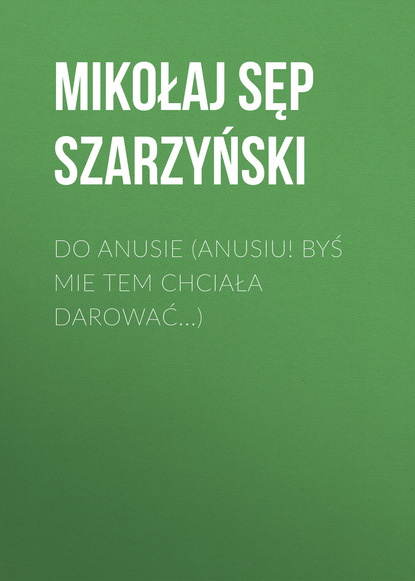 Mikołaj Sęp Szarzyński — Do Anusie (Anusiu! byś mie tem chciała darować...)