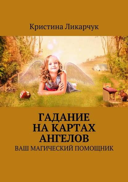 Кристина Викторовна Ликарчук — Гадание на картах ангелов. Ваш магический помощник