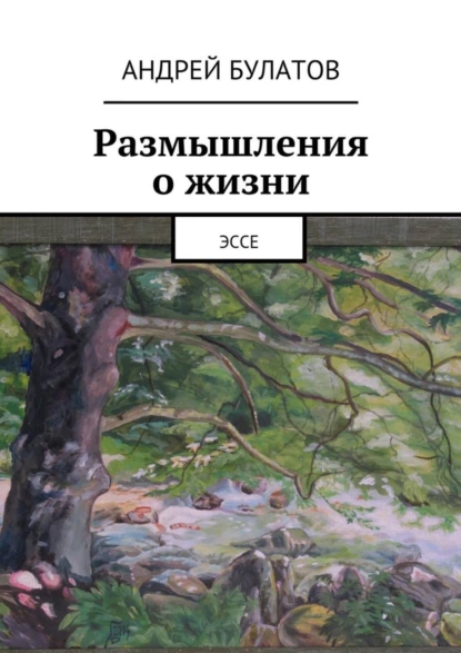 Обложка книги Размышления о жизни. Эссе, Андрей Булатов