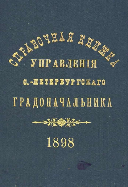 Коллектив авторов — Справочная книжка С.-Петербургского градоначальства и городской полиции. Выпуск 1, составлена по 1 мая 1898 г.