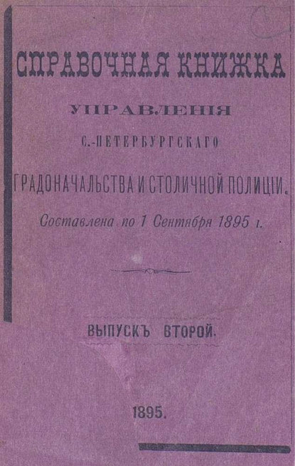 Справочная книжка С.-Петербургского градоначальства и городской полиции. Выпуск 2, составлена по 1 сентября 1895 г. (Коллектив авторов). 1895г. 