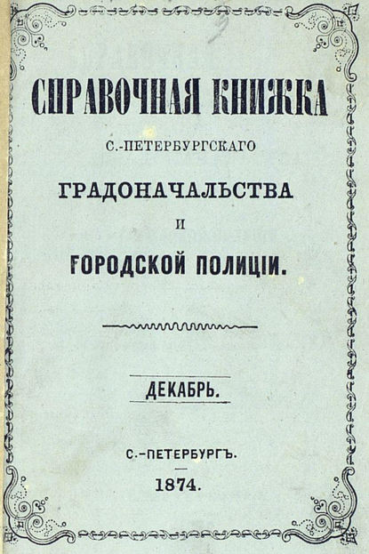 Коллектив авторов — Справочная книжка С.-Петербургского градоначальства и городской полиции, составлена по 1 декабря 1874 г.