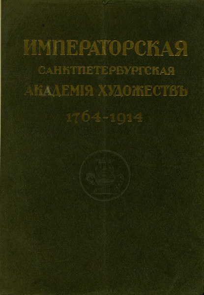 Юбилейный справочник Императорской Академии художеств. 1764-1914. Часть 1. Историческая (Коллектив авторов). 1914г. 