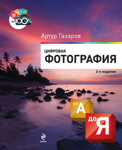 Цифровая фотография от А до Я. 2-е издание