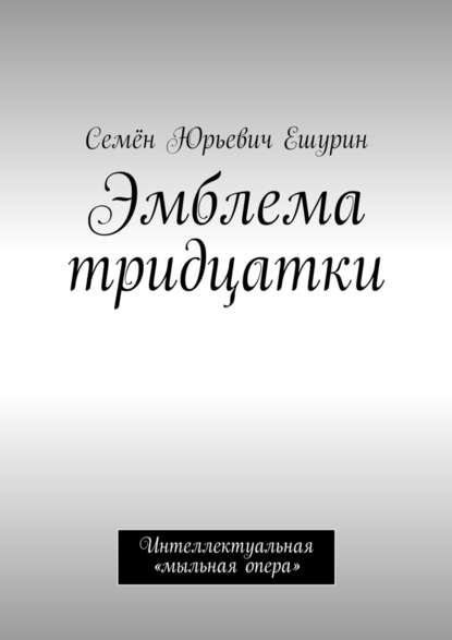 Семён Юрьевич Ешурин — Эмблема тридцатки. Интеллектуальная «мыльная опера»