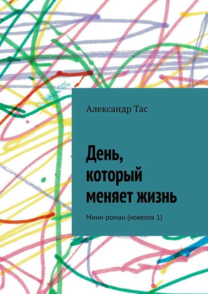 Александр Точнов — День, который меняет жизнь. Мини-роман (новелла 1)