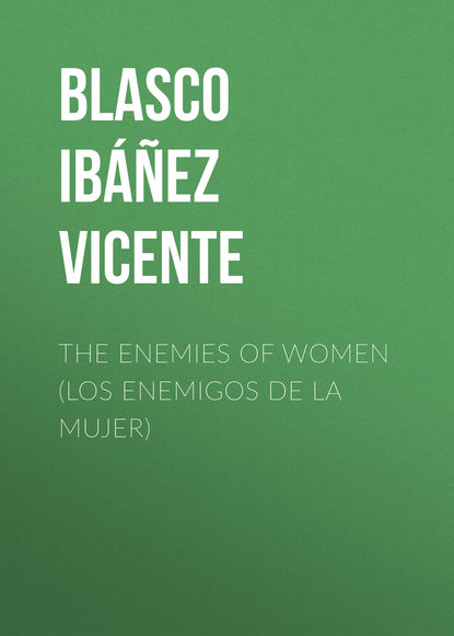 Висенте Бласко-Ибаньес — The Enemies of Women (Los enemigos de la mujer)