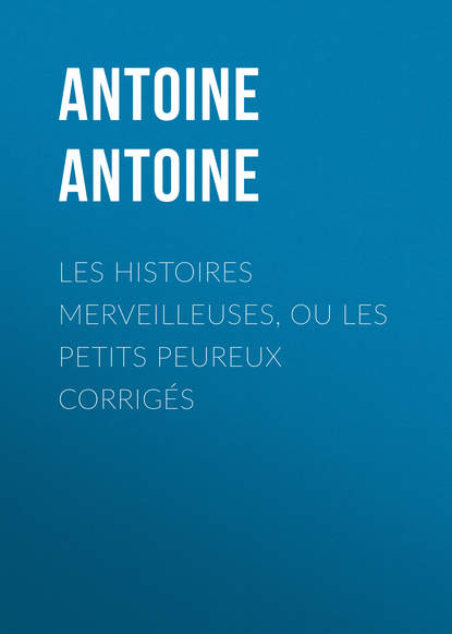 Antoine Antoine — Les Histoires merveilleuses, ou les Petits Peureux corrig?s