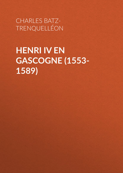 Henri IV en Gascogne (1553-1589) (Charles de Batz-Trenquelléon). 