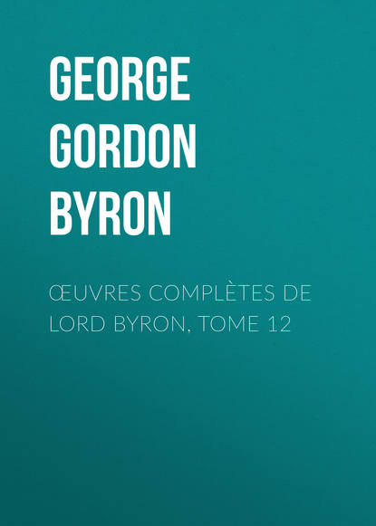 Джордж Гордон Байрон — Œuvres compl?tes de lord Byron, Tome 12